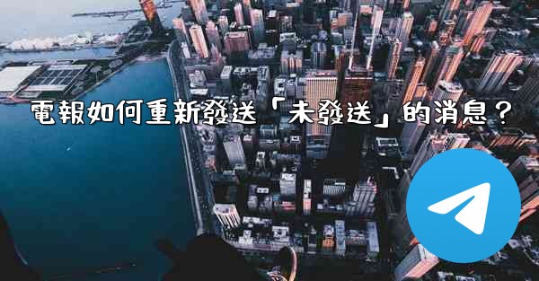 電報如何重新發送「未發送」的消息？
