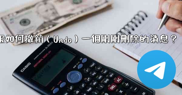 電報如何撤銷（Undo）一個剛剛刪除的消息？