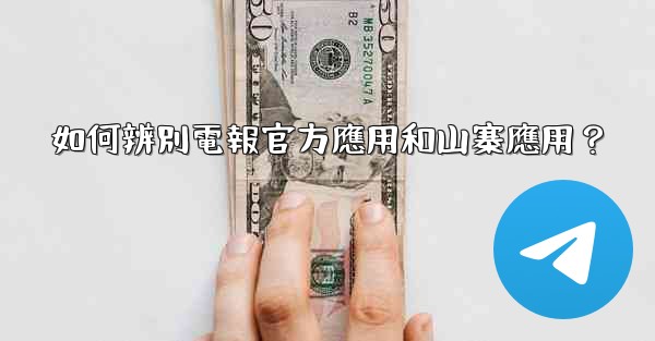 如何辨別電報官方應用和山寨應用？