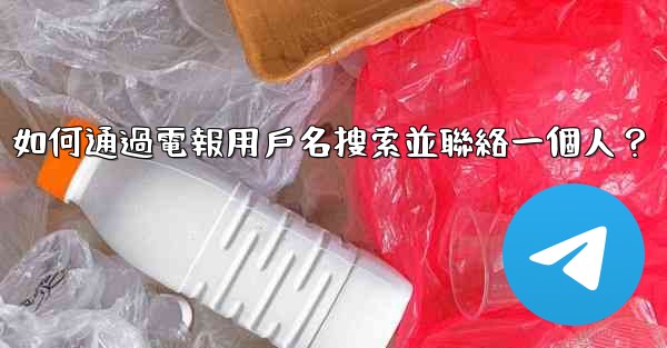 <b>如何通過電報用戶名搜索並聯絡一個人？</b>