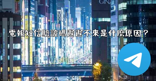 電報短信驗證碼遲遲不來是什麼原因？