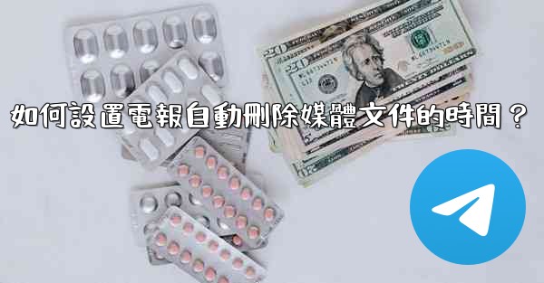 如何設置電報自動刪除媒體文件的時間？