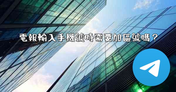 電報輸入手機號時需要加區號嗎？