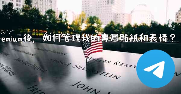 電報訂閱Premium後，如何管理我的專屬貼紙和表情？