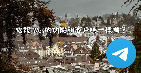 電報 Web的功能和客戶端一樣嗎？