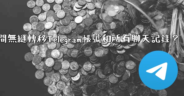 如何在兩台手機之間無縫轉移Telegram帳號和所有聊天記錄？