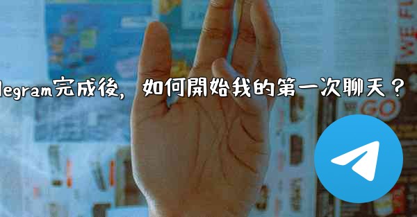 註冊Telegram完成後，如何開始我的第一次聊天？