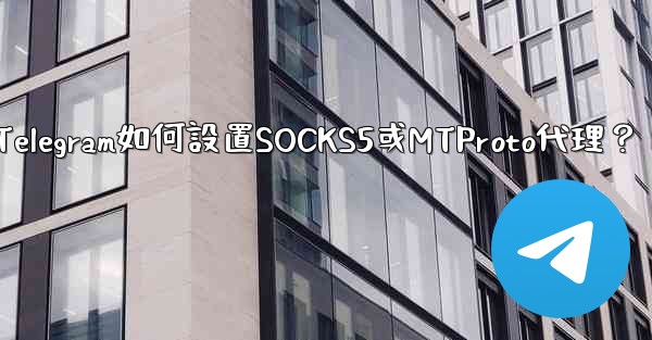 Telegram如何設置SOCKS5或MTProto代理？