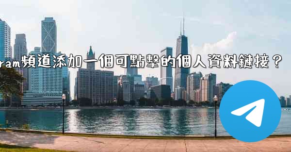 如何給Telegram頻道添加一個可點擊的個人資料鏈接？