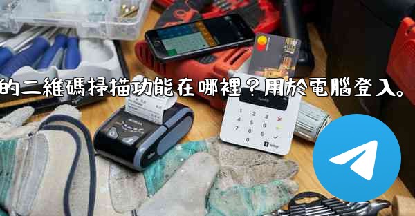 Telegram手機上的二維碼掃描功能在哪裡？用於電腦登入。