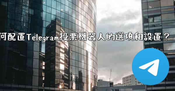 如何配置Telegram投票機器人的選項和設置？