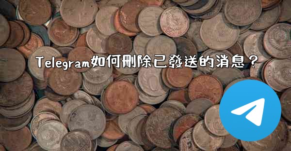<b>Telegram如何刪除已發送的消息？</b>