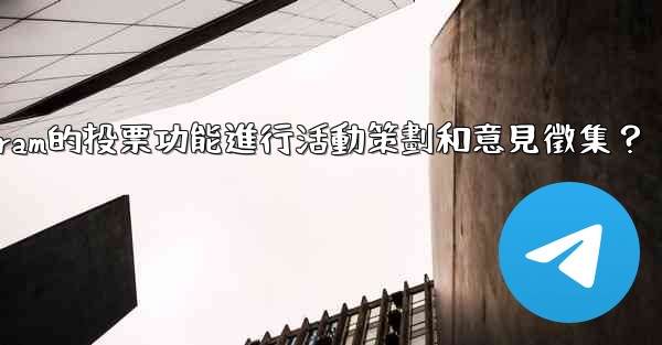 如何利用Telegram的投票功能進行活動策劃和意見徵集？