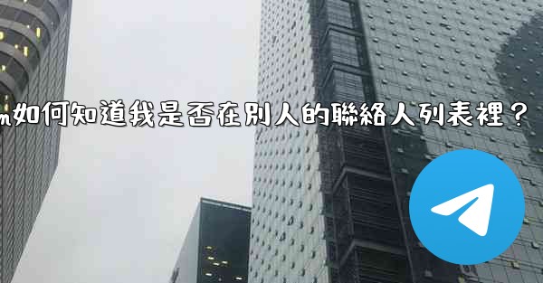 Telegram如何知道我是否在別人的聯絡人列表裡？