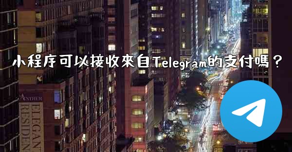 小程序可以接收來自Telegram的支付嗎？