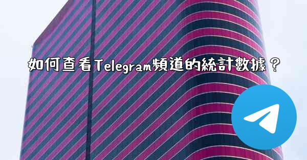 如何查看Telegram頻道的統計數據？