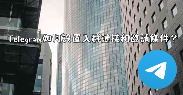 Telegram如何設置入群鏈接和邀請條件？