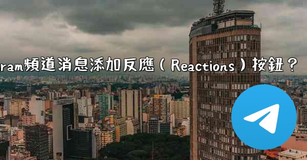 <b>如何為Telegram頻道消息添加反應（Reactions）按鈕？</b>
