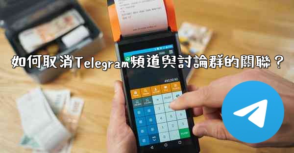 如何取消Telegram頻道與討論群的關聯？
