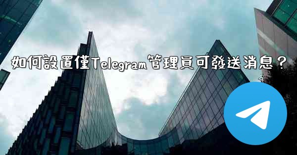 如何設置僅Telegram管理員可發送消息？
