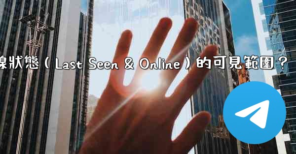 Telegram如何設置在線狀態（Last Seen & Online）的可見範圍？