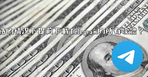 如何在沒有網絡的情況下提前下載Telegram的所有媒體？