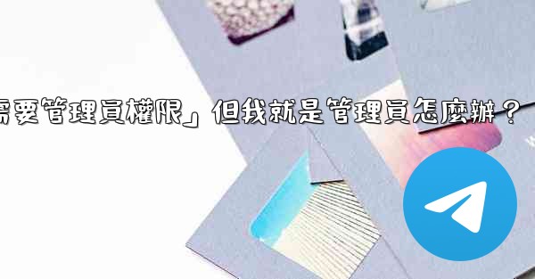 Telegram提示「這個操作需要管理員權限」但我就是管理員怎麼辦？