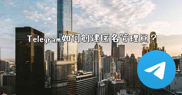 Telegram如何創建匿名管理員？