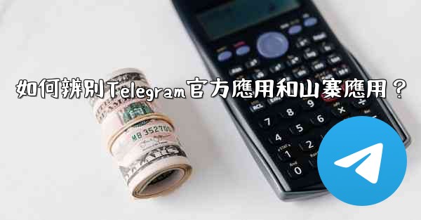 如何辨別Telegram官方應用和山寨應用？