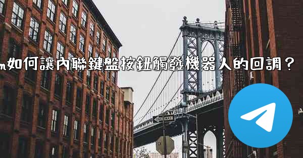 Telegram如何讓內聯鍵盤按鈕觸發機器人的回調？