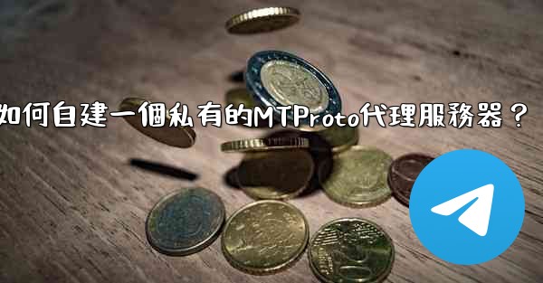 Telegram如何自建一個私有的MTProto代理服務器？
