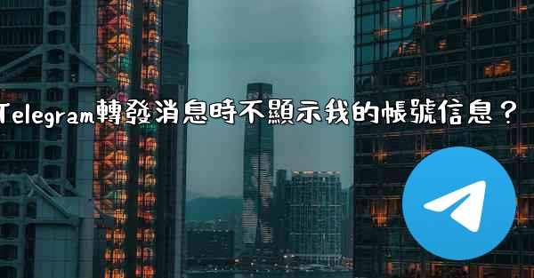 如何設置Telegram轉發消息時不顯示我的帳號信息？