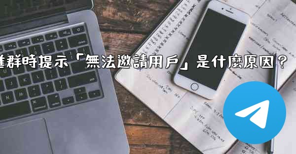 邀請Telegram好友進群時提示「無法邀請用戶」是什麼原因？