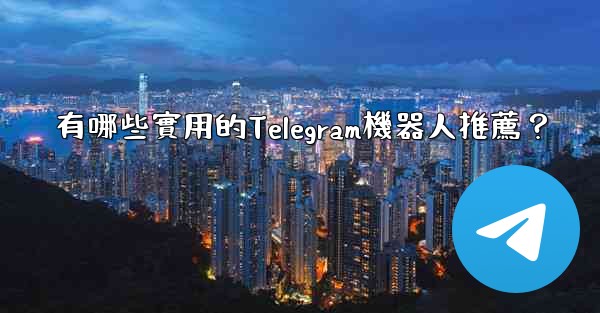 有哪些實用的Telegram機器人推薦？