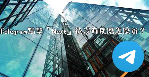 Telegram點擊「Next」後沒有反應怎麼辦？