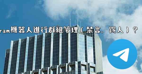 如何使用Telegram機器人進行群組管理（禁言、踢人）？