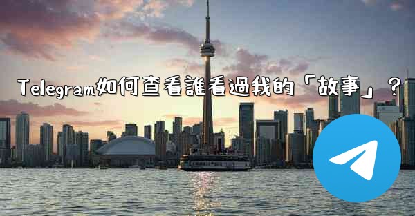 Telegram如何查看誰看過我的「故事」？