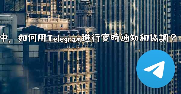 在大型活動中，如何用Telegram進行實時通知和協調？
