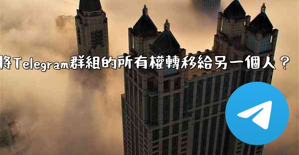 如何將Telegram群組的所有權轉移給另一個人？