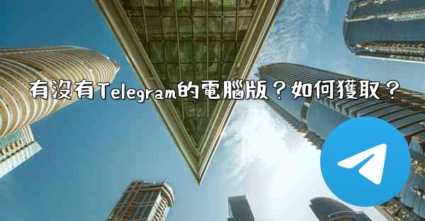 有沒有Telegram的電腦版？如何獲取？