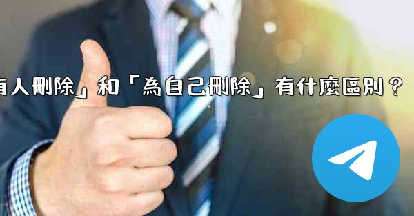 <b>Telegram「為所有人刪除」和「為自己刪除」有什麼區別？</b>