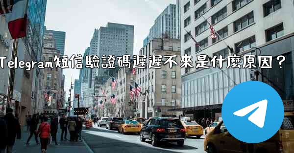 Telegram短信驗證碼遲遲不來是什麼原因？