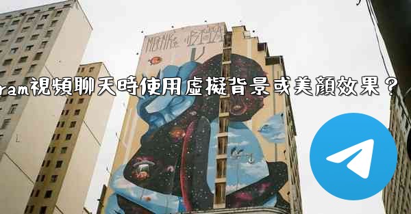 如何在使用Telegram視頻聊天時使用虛擬背景或美顏效果？