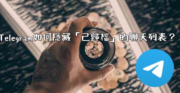 Telegram如何隱藏「已歸檔」的聊天列表？