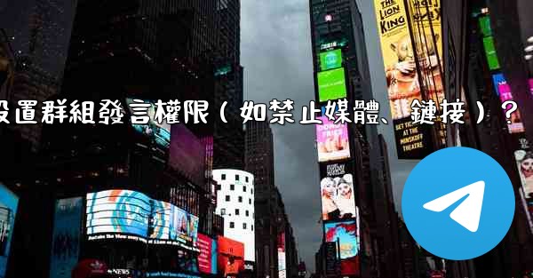 Telegram如何設置群組發言權限（如禁止媒體、鏈接）？