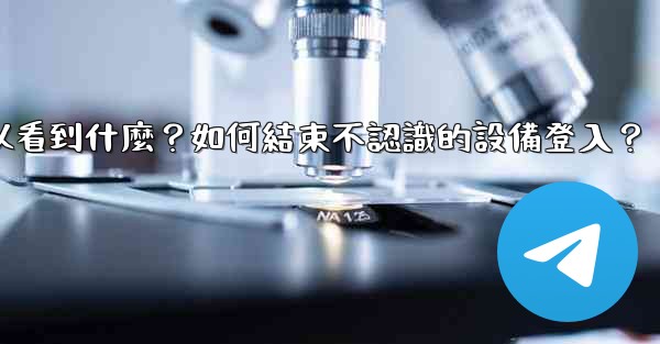 Telegram在「活動會話」中可以看到什麼？如何結束不認識的設備登入？