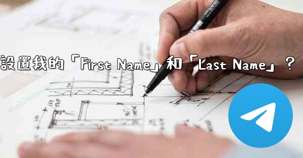 在Telegram如何設置我的「First Name」和「Last Name」？