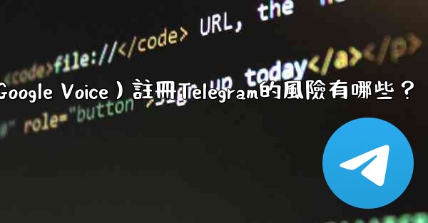 使用虛擬手機號（如Google Voice）註冊Telegram的風險有哪些？
