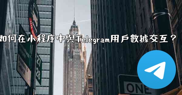 <b>如何在小程序中與Telegram用戶數據交互？</b>