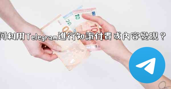 如何利用Telegram進行知識付費或內容變現？